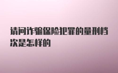 请问诈骗保险犯罪的量刑档次是怎样的