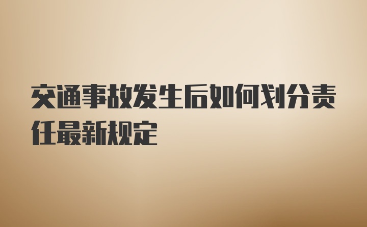 交通事故发生后如何划分责任最新规定