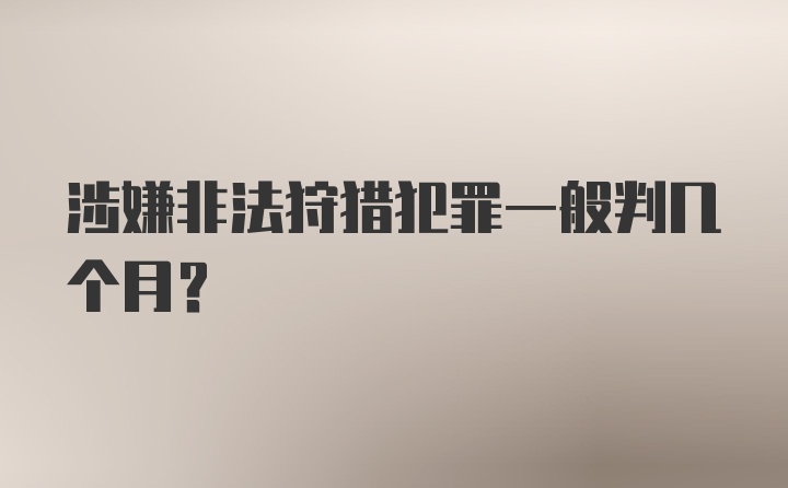 涉嫌非法狩猎犯罪一般判几个月？