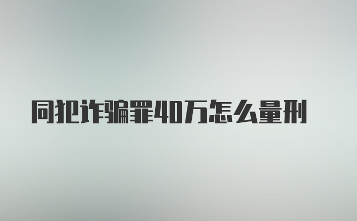 同犯诈骗罪40万怎么量刑