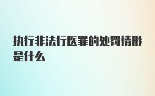 执行非法行医罪的处罚情形是什么