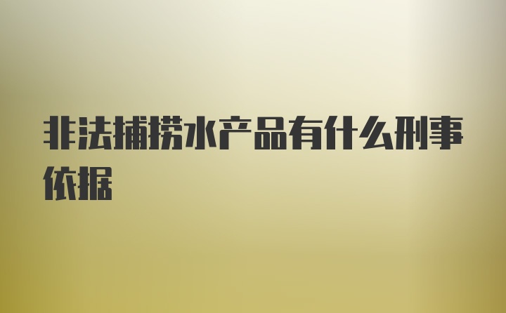 非法捕捞水产品有什么刑事依据