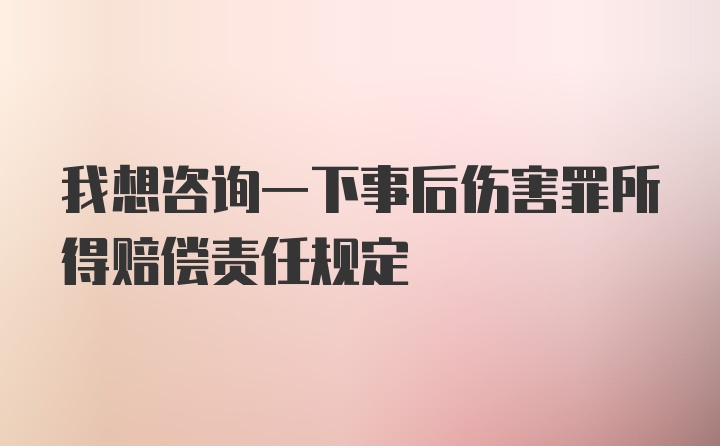 我想咨询一下事后伤害罪所得赔偿责任规定