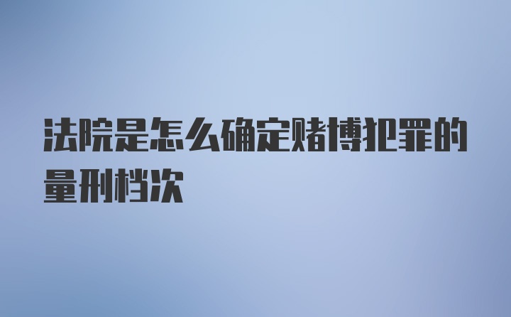 法院是怎么确定赌博犯罪的量刑档次