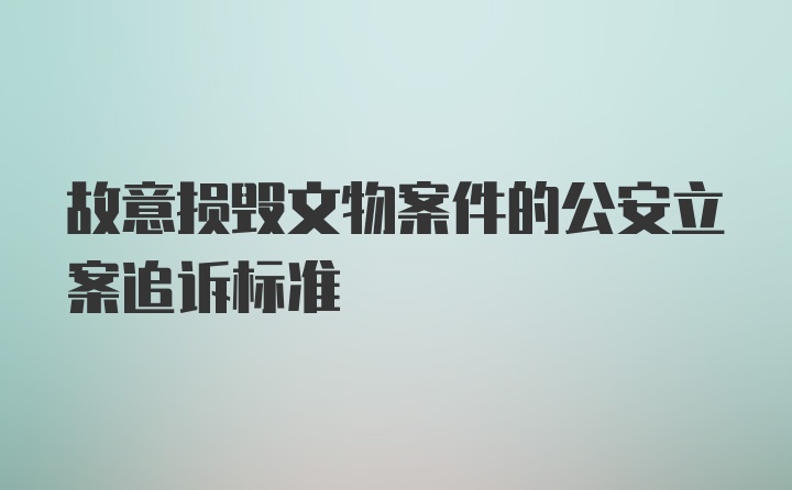 故意损毁文物案件的公安立案追诉标准