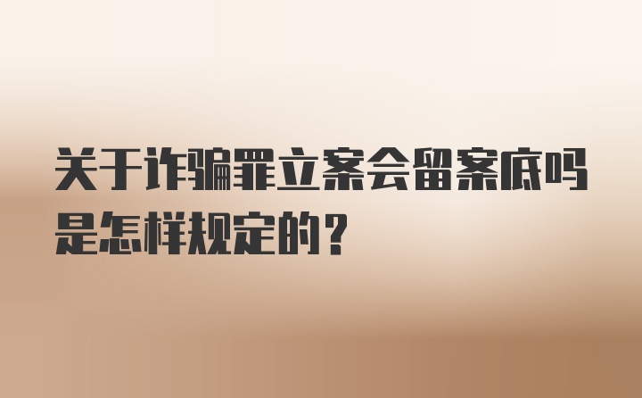 关于诈骗罪立案会留案底吗是怎样规定的?