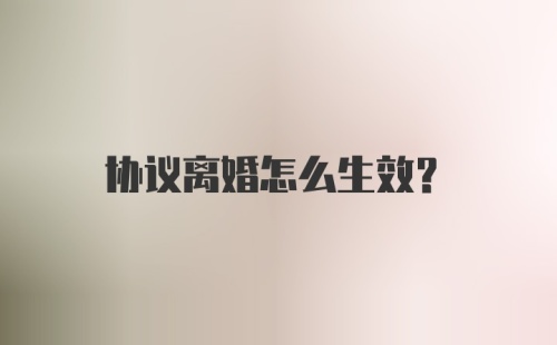 协议离婚怎么生效？