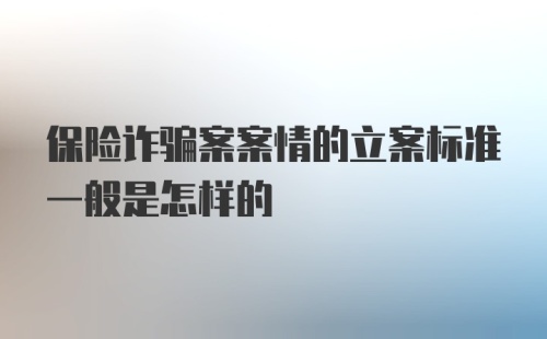 保险诈骗案案情的立案标准一般是怎样的