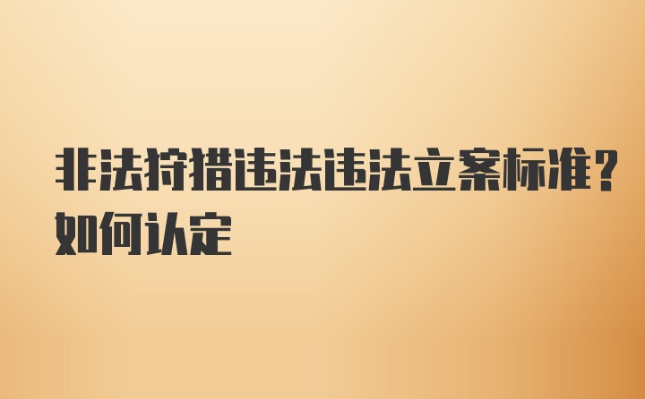 非法狩猎违法违法立案标准?如何认定