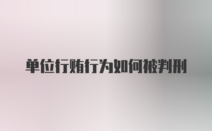 单位行贿行为如何被判刑