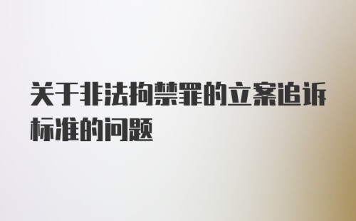 关于非法拘禁罪的立案追诉标准的问题