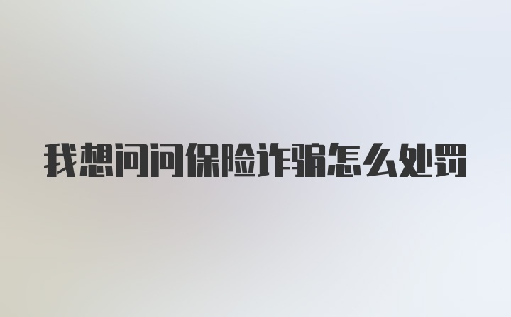 我想问问保险诈骗怎么处罚