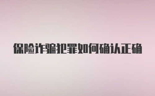 保险诈骗犯罪如何确认正确