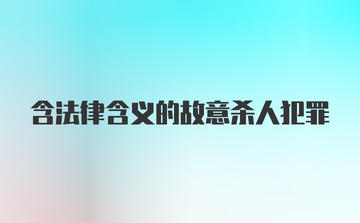 含法律含义的故意杀人犯罪