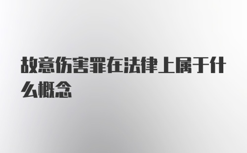 故意伤害罪在法律上属于什么概念