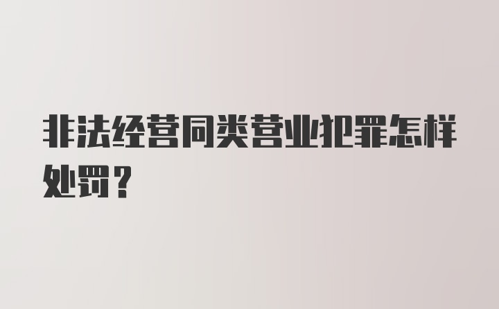 非法经营同类营业犯罪怎样处罚？