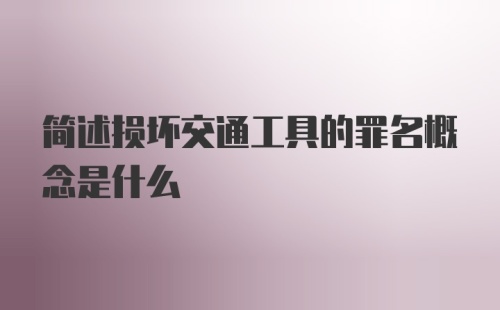 简述损坏交通工具的罪名概念是什么