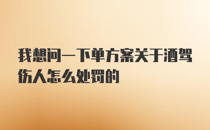 我想问一下单方案关于酒驾伤人怎么处罚的