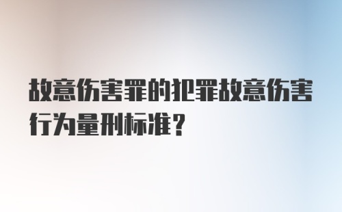 故意伤害罪的犯罪故意伤害行为量刑标准？