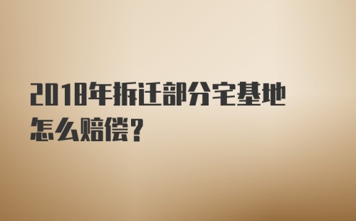 2018年拆迁部分宅基地怎么赔偿？