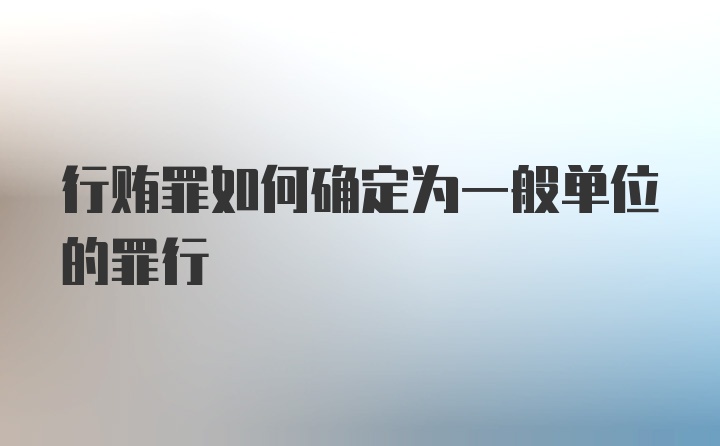 行贿罪如何确定为一般单位的罪行