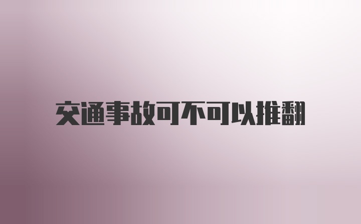 交通事故可不可以推翻