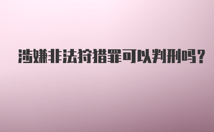 涉嫌非法狩猎罪可以判刑吗？