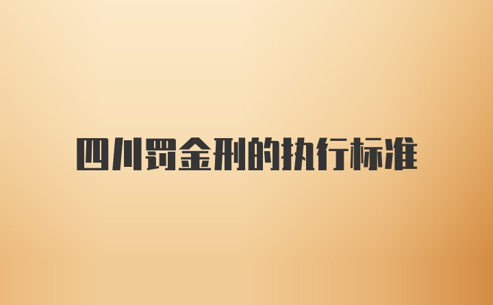 四川罚金刑的执行标准