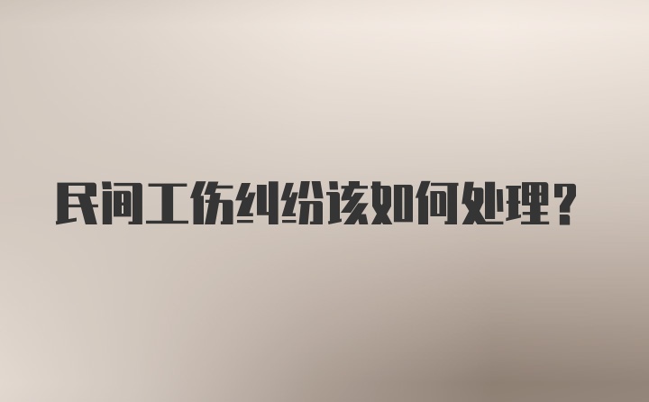 民间工伤纠纷该如何处理？