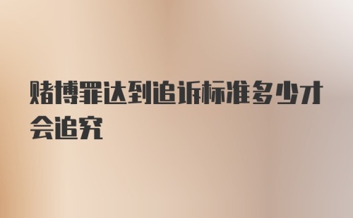 赌博罪达到追诉标准多少才会追究