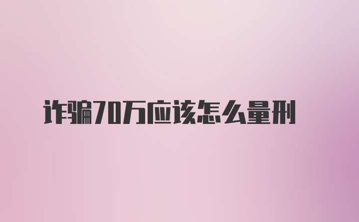 诈骗70万应该怎么量刑