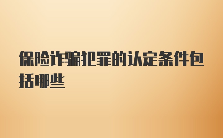 保险诈骗犯罪的认定条件包括哪些