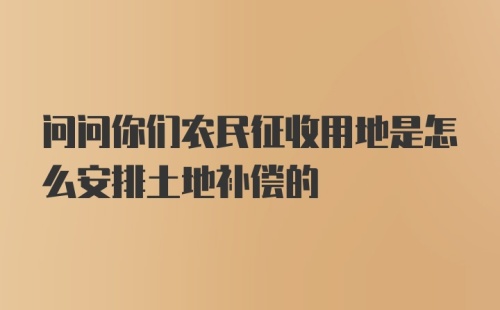 问问你们农民征收用地是怎么安排土地补偿的