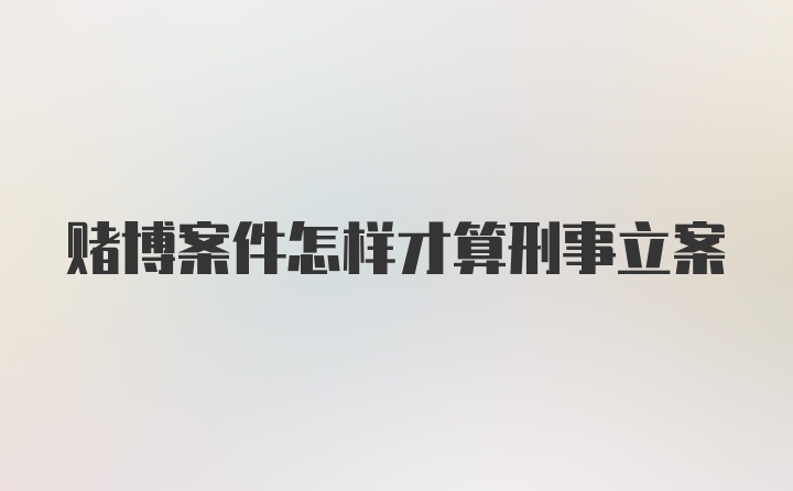 赌博案件怎样才算刑事立案