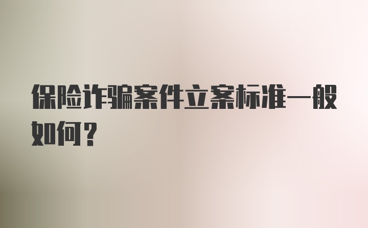 保险诈骗案件立案标准一般如何？