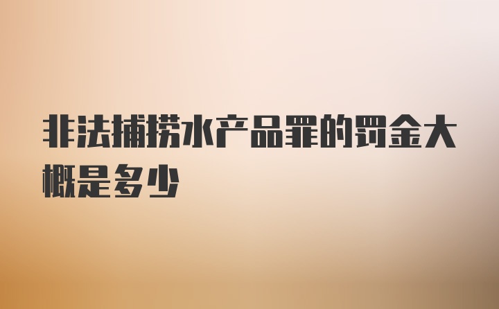 非法捕捞水产品罪的罚金大概是多少