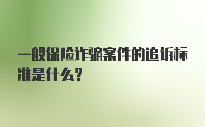 一般保险诈骗案件的追诉标准是什么？