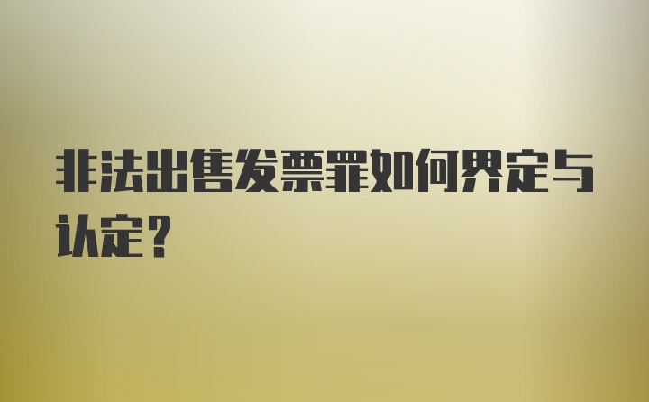 非法出售发票罪如何界定与认定？