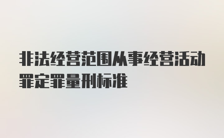 非法经营范围从事经营活动罪定罪量刑标准