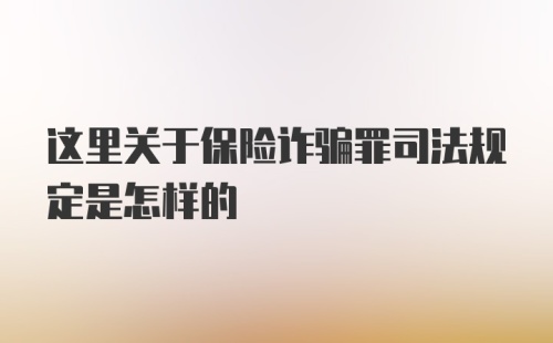 这里关于保险诈骗罪司法规定是怎样的