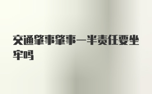 交通肇事肇事一半责任要坐牢吗