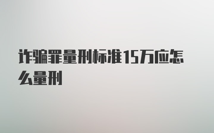 诈骗罪量刑标准15万应怎么量刑