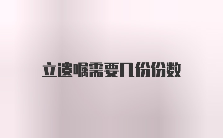 立遗嘱需要几份份数