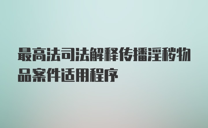 最高法司法解释传播淫秽物品案件适用程序