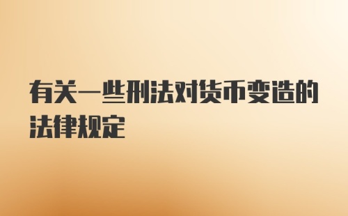 有关一些刑法对货币变造的法律规定