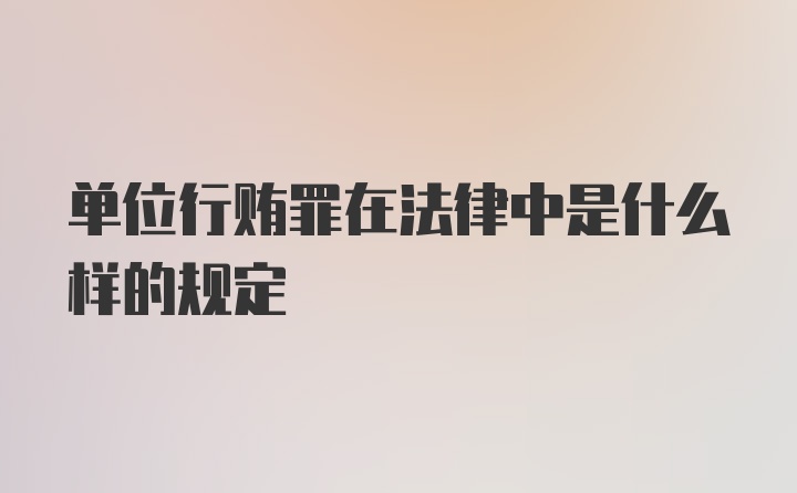 单位行贿罪在法律中是什么样的规定