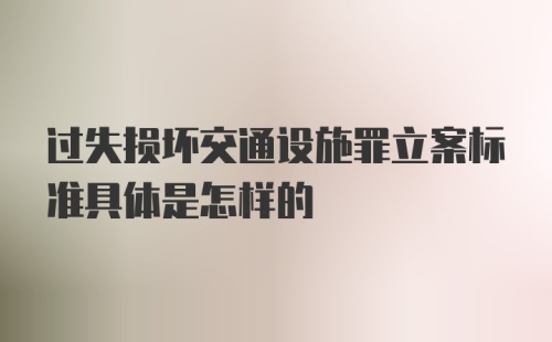 过失损坏交通设施罪立案标准具体是怎样的