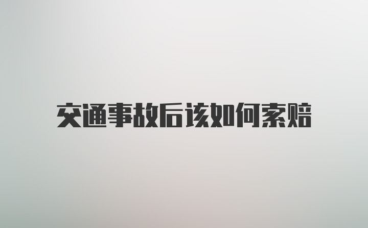 交通事故后该如何索赔