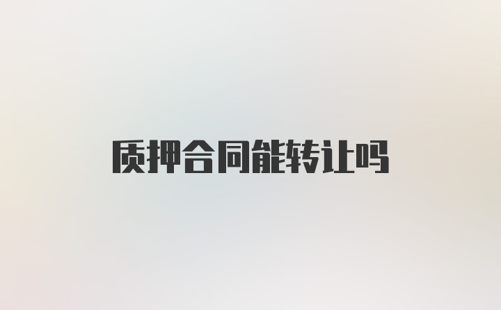 质押合同能转让吗