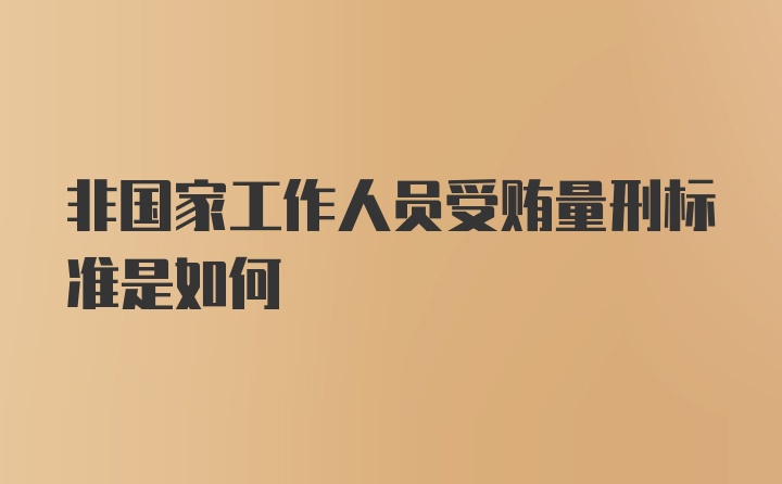 非国家工作人员受贿量刑标准是如何